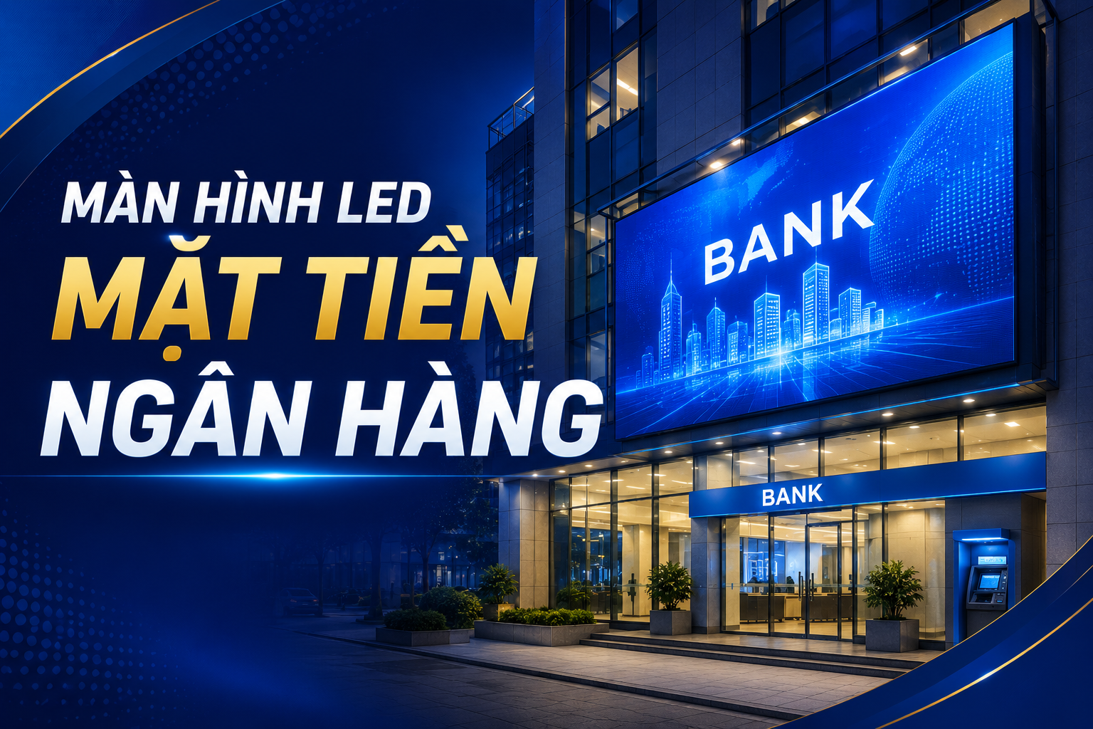 Màn Hình LED Mặt Tiền Ngân Hàng – Giải Pháp Thu Hút Khách Hàng Và Nâng Cao Hình Ảnh Thương Hiệu